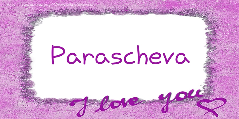 Felicitari de dragoste - Parascheva I love you!