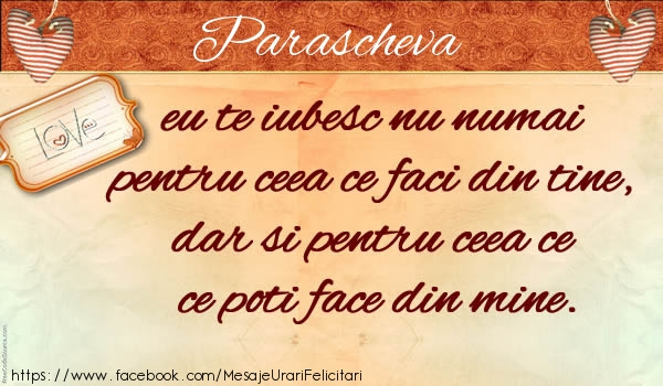 Felicitari de dragoste - Parascheva eu te iubesc nu numai pentru ceea ce faci din tine, dar si pentru ceea ce poti face din mine.