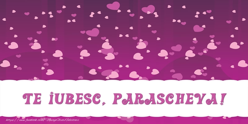 Felicitari de dragoste - ❤️❤️❤️ Inimioare | Te iubesc, Parascheva!