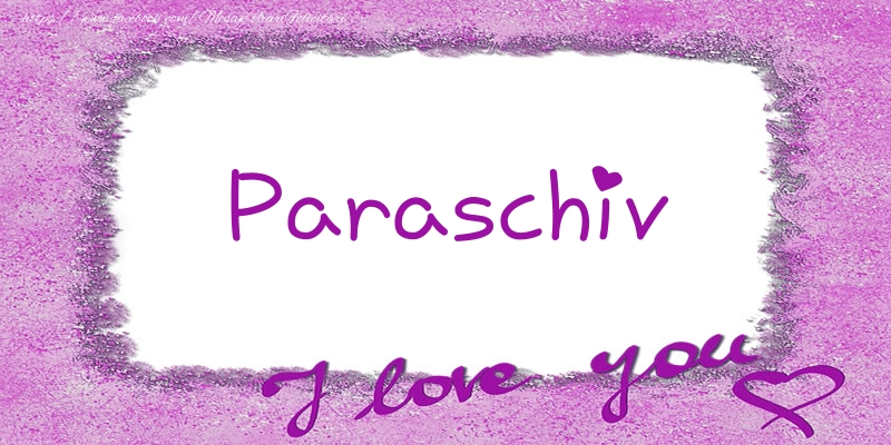 Felicitari de dragoste - Paraschiv I love you!