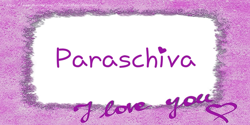 Felicitari de dragoste - Paraschiva I love you!