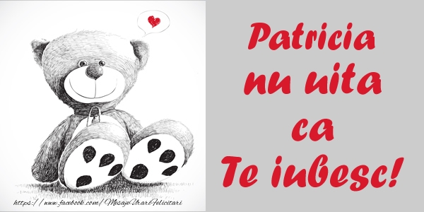 Felicitari de dragoste - Ursuleti | Patricia nu uita ca Te iubesc!