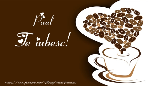Felicitari de dragoste - ☕❤️❤️❤️ Cafea & Inimioare | Paul, Te iubesc