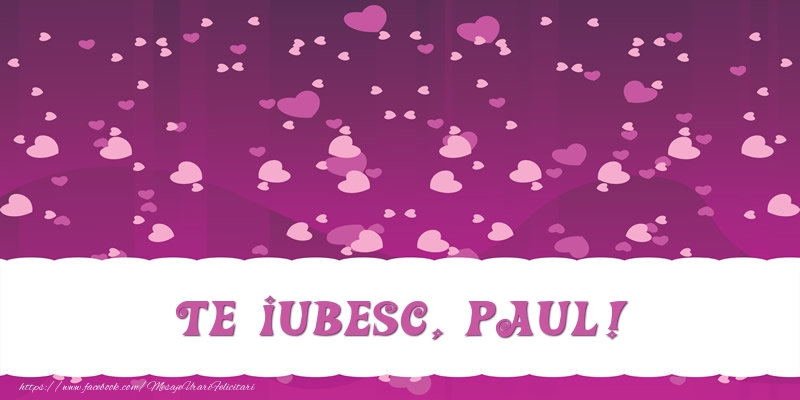 Felicitari de dragoste - ❤️❤️❤️ Inimioare | Te iubesc, Paul!