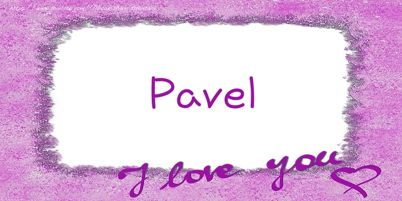 Felicitari de dragoste - ❤️❤️❤️ Flori & Inimioare | Pavel I love you!