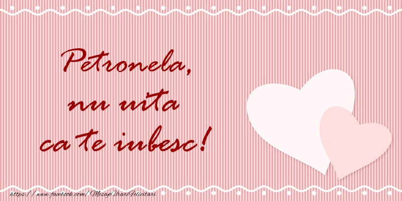 Felicitari de dragoste - Petronela nu uita ca te iubesc!