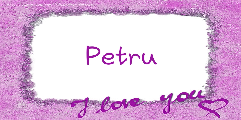 te iubesc petru Petru I love you!
