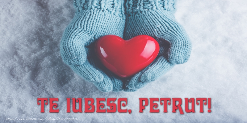 Felicitari de dragoste - ❤️❤️❤️ Inimioare | TE IUBESC, Petrut!