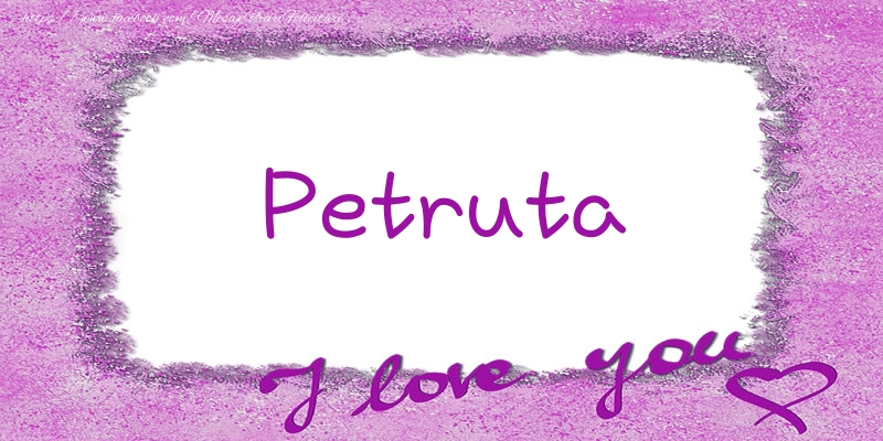 Felicitari de dragoste - Petruta I love you!