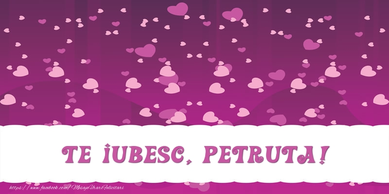 Felicitari de dragoste - ❤️❤️❤️ Inimioare | Te iubesc, Petruta!
