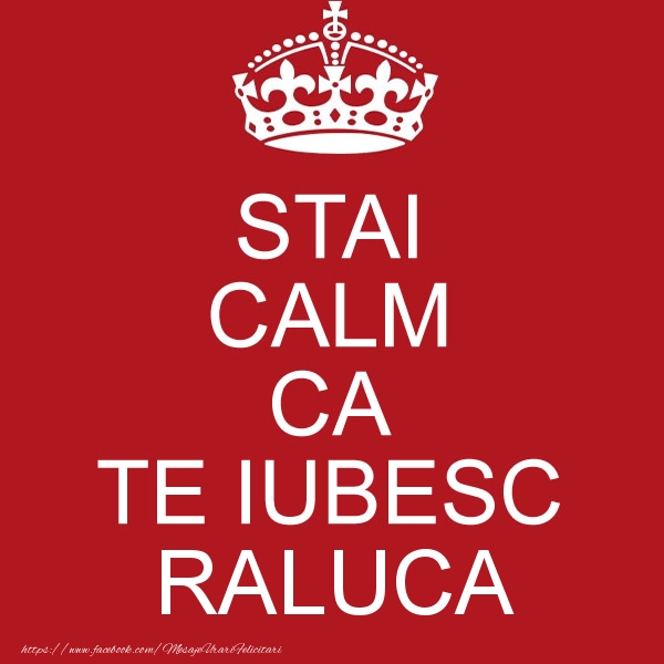 Felicitari de dragoste - STAI CALM CA TE IUBESC Raluca!