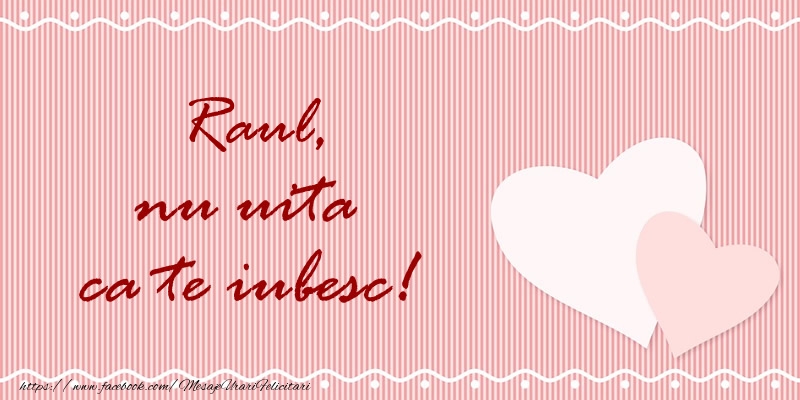 Felicitari de dragoste - Raul nu uita ca te iubesc!