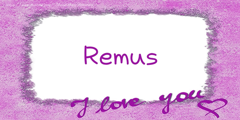 Felicitari de dragoste - Remus I love you!