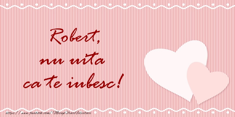 Felicitari de dragoste - ❤️❤️❤️ Inimioare | Robert nu uita ca te iubesc!