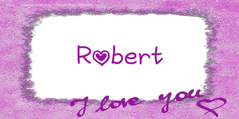 Felicitari de dragoste - ❤️❤️❤️ Flori & Inimioare | Robert I love you!