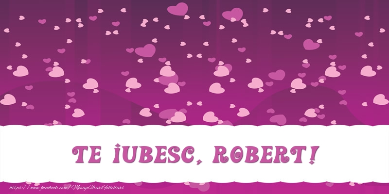 Felicitari de dragoste - ❤️❤️❤️ Inimioare | Te iubesc, Robert!