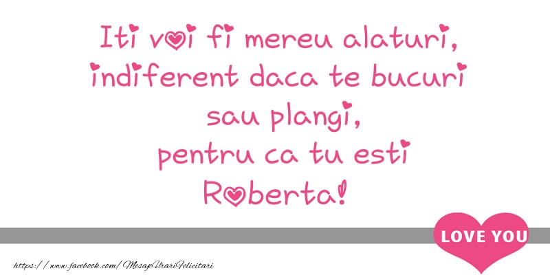 Felicitari de dragoste - Iti voi fi mereu alaturi, indiferent daca te bucuri  sau plangi, pentru ca tu esti Roberta!
