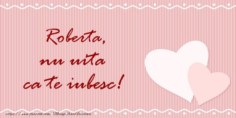 Felicitari de dragoste - Roberta nu uita ca te iubesc!