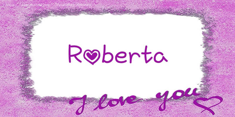 Felicitari de dragoste - ❤️❤️❤️ Flori & Inimioare | Roberta I love you!