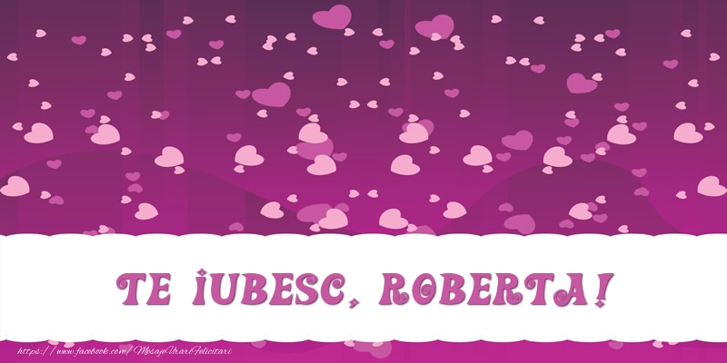 Felicitari de dragoste - ❤️❤️❤️ Inimioare | Te iubesc, Roberta!
