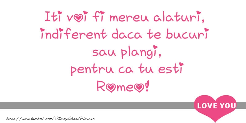 Felicitari de dragoste - Iti voi fi mereu alaturi, indiferent daca te bucuri  sau plangi, pentru ca tu esti Romeo!