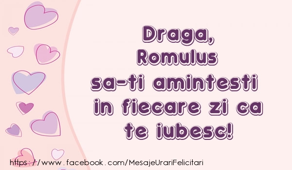 Felicitari de dragoste - ❤️❤️❤️ Inimioare | Draga, Romulus sa-ti amintesti in fiecare zi ca te iubesc!