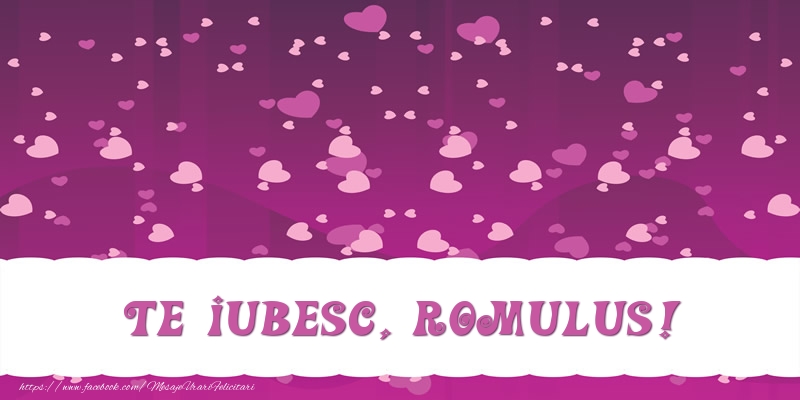 Felicitari de dragoste - ❤️❤️❤️ Inimioare | Te iubesc, Romulus!