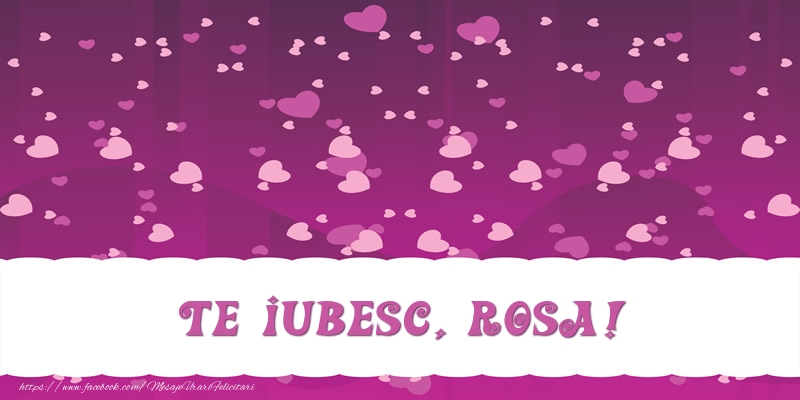 Felicitari de dragoste - ❤️❤️❤️ Inimioare | Te iubesc, Rosa!