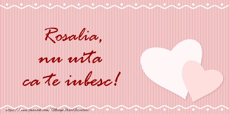 Felicitari de dragoste - ❤️❤️❤️ Inimioare | Rosalia nu uita ca te iubesc!