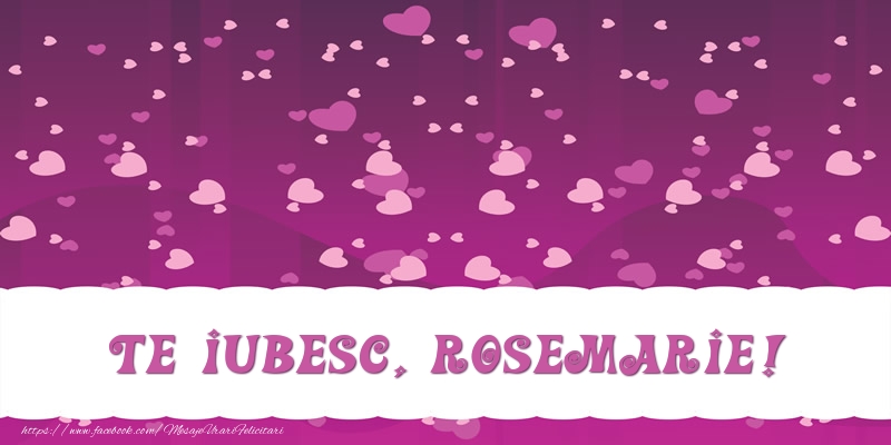 Felicitari de dragoste - Te iubesc, Rosemarie!
