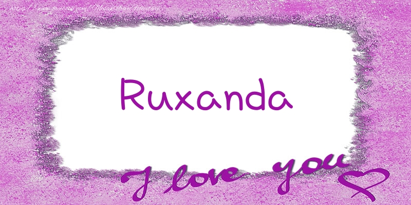 Felicitari de dragoste - Ruxanda I love you!