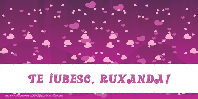 Felicitari de dragoste - Te iubesc, Ruxanda!