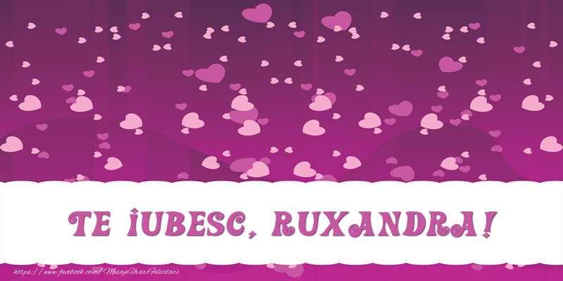 Felicitari de dragoste - Te iubesc, Ruxandra!