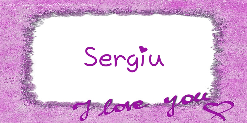 Felicitari de dragoste - ❤️❤️❤️ Flori & Inimioare | Sergiu I love you!