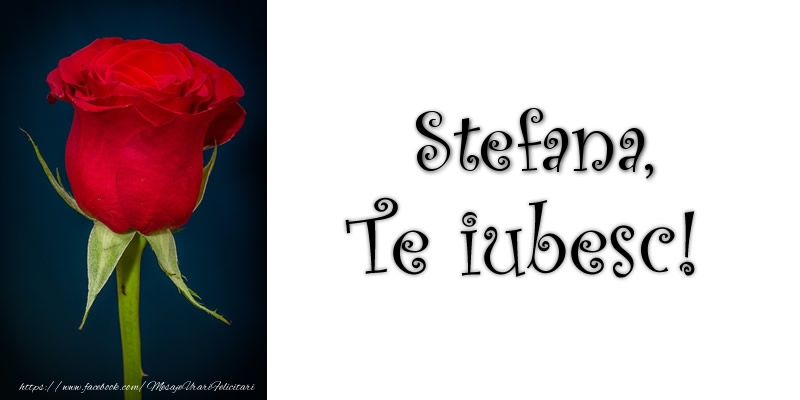 Felicitari de dragoste - Stefana Te iubesc!