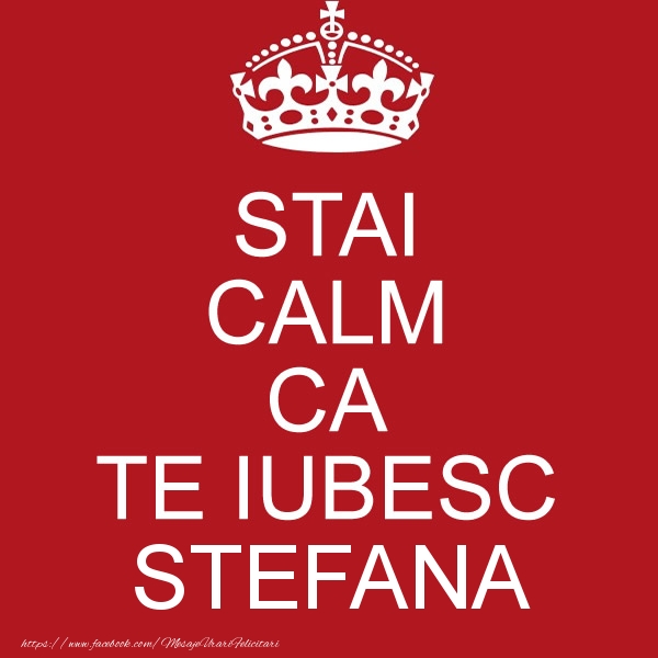 Felicitari de dragoste - STAI CALM CA TE IUBESC Stefana!
