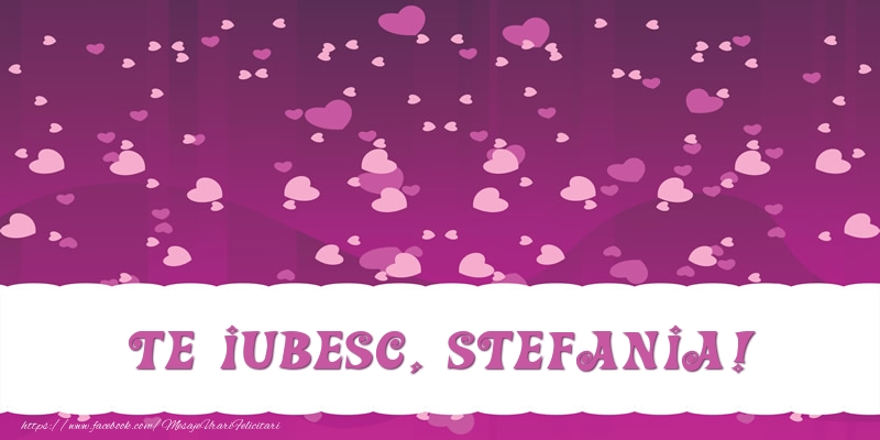 Felicitari de dragoste - ❤️❤️❤️ Inimioare | Te iubesc, Stefania!