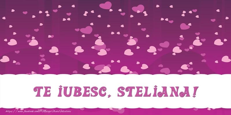 Felicitari de dragoste - ❤️❤️❤️ Inimioare | Te iubesc, Steliana!