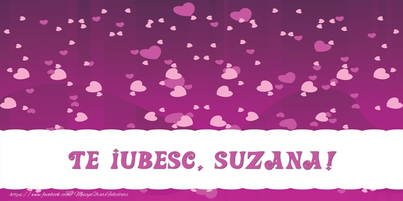 Felicitari de dragoste - ❤️❤️❤️ Inimioare | Te iubesc, Suzana!