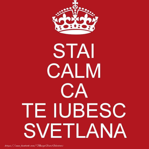 Felicitari de dragoste - STAI CALM CA TE IUBESC Svetlana!