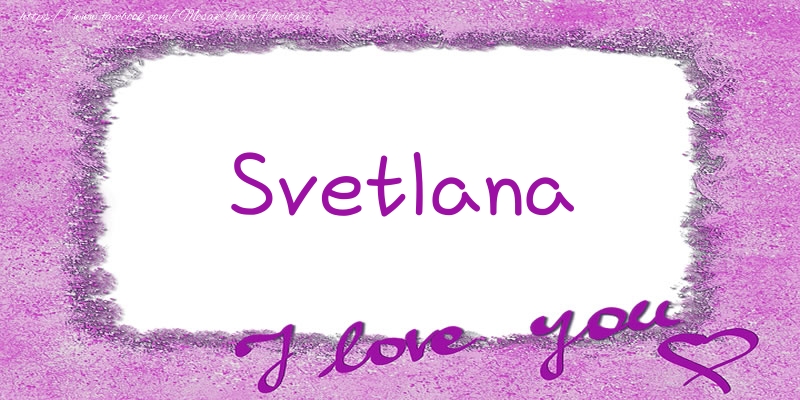 Felicitari de dragoste - Svetlana I love you!