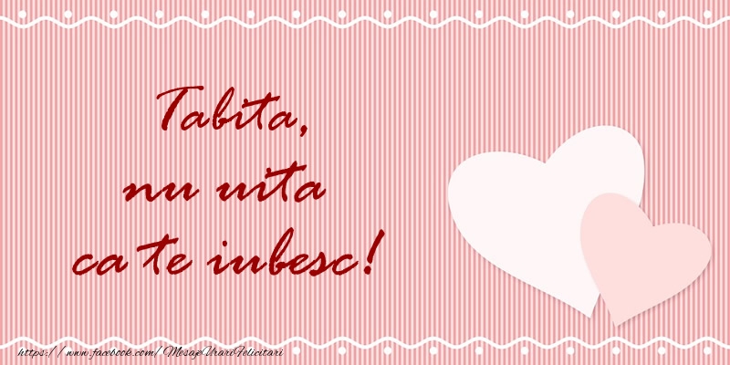 Felicitari de dragoste - Tabita nu uita ca te iubesc!