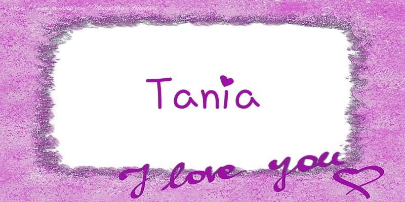 Felicitari de dragoste - Tania I love you!