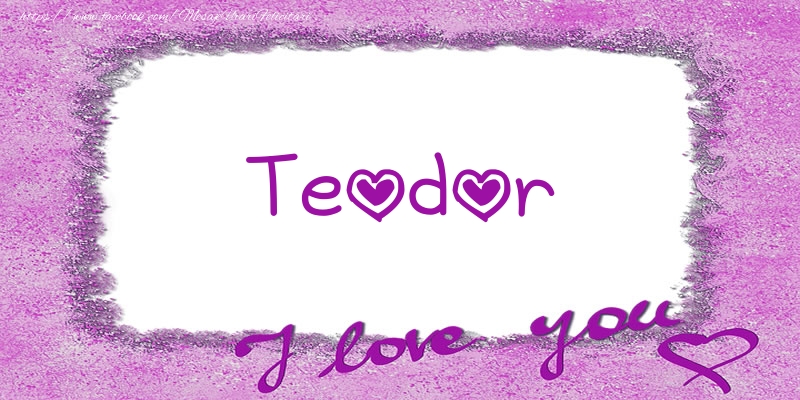 Felicitari de dragoste - Teodor I love you!