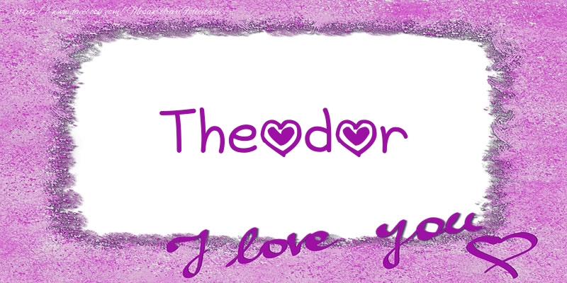 Felicitari de dragoste - ❤️❤️❤️ Flori & Inimioare | Theodor I love you!