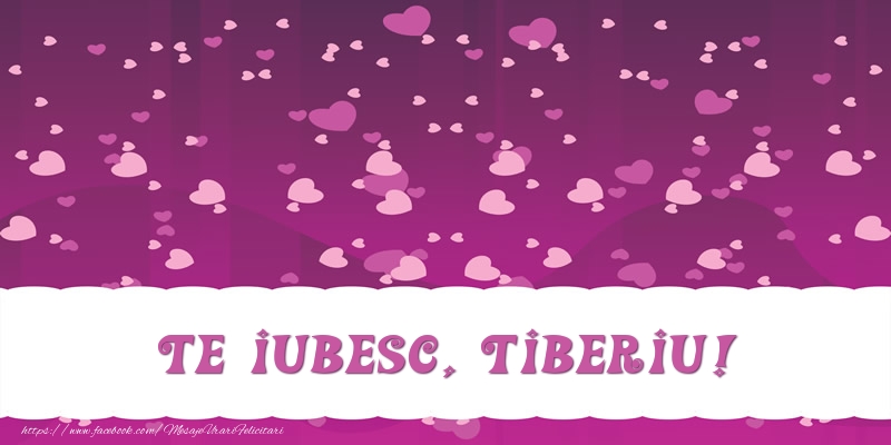 Felicitari de dragoste - Te iubesc, Tiberiu!