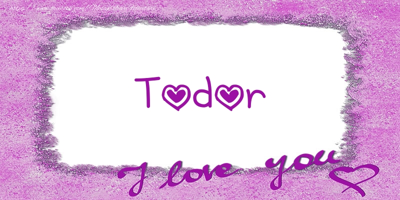 Felicitari de dragoste - ❤️❤️❤️ Flori & Inimioare | Todor I love you!