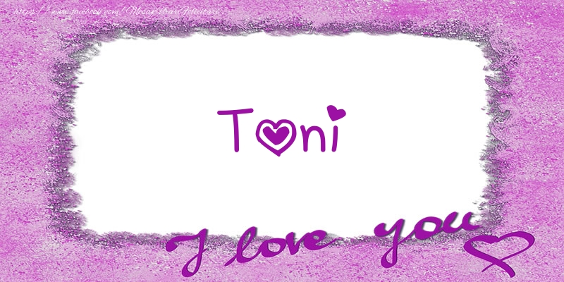 Felicitari de dragoste - Toni I love you!