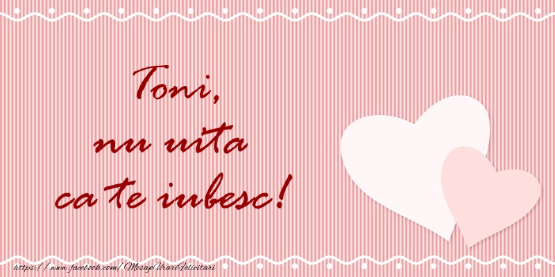 Felicitari de dragoste - ❤️❤️❤️ Inimioare | Toni nu uita ca te iubesc!