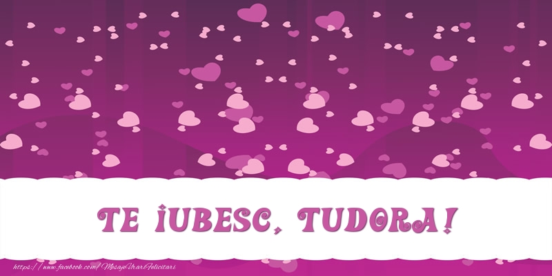 Felicitari de dragoste - Te iubesc, Tudora!